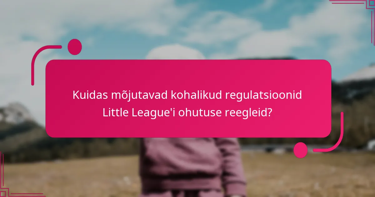 Kuidas mõjutavad kohalikud regulatsioonid Little League'i ohutuse reegleid?