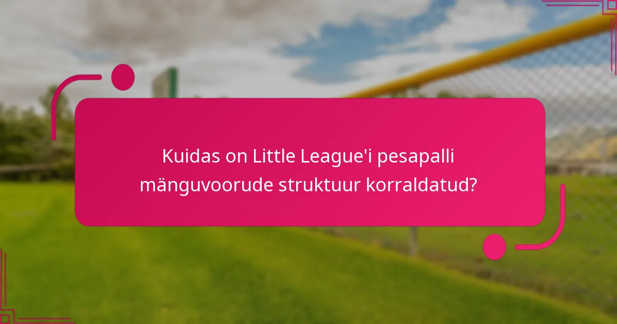 Kuidas on Little League'i pesapalli mänguvoorude struktuur korraldatud?