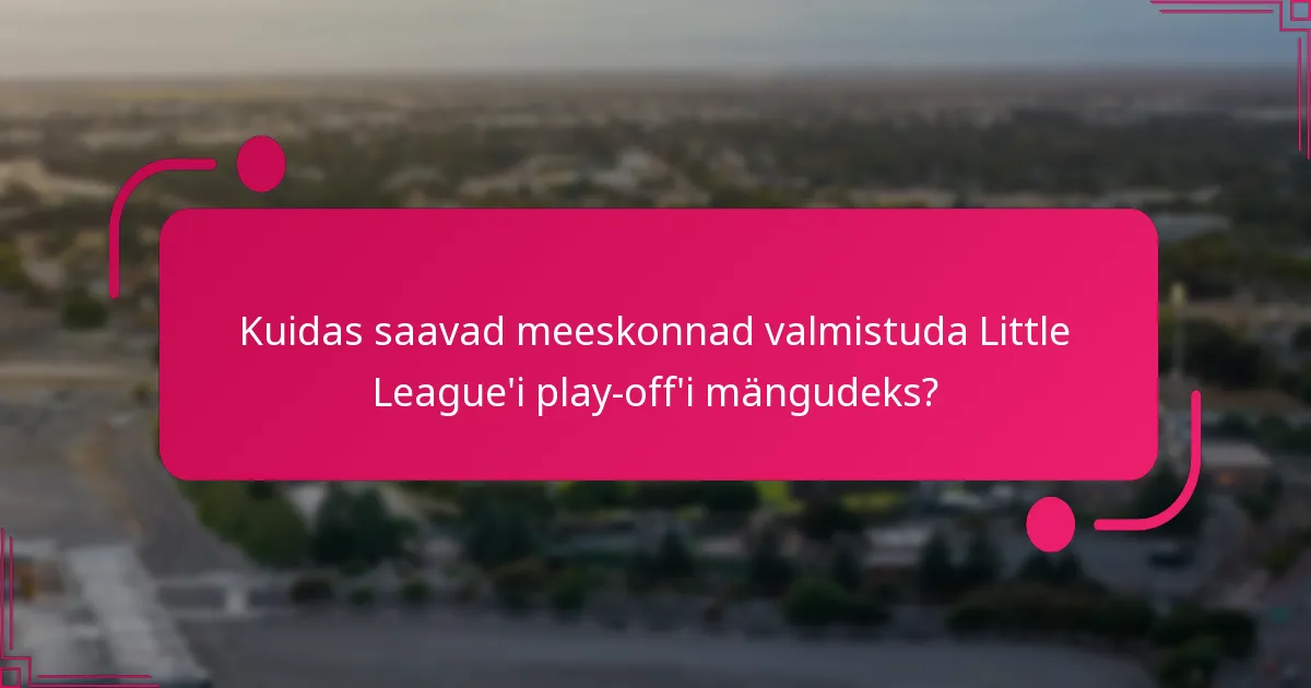 Kuidas saavad meeskonnad valmistuda Little League'i play-off'i mängudeks?