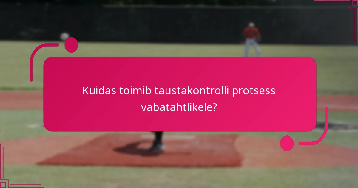 Kuidas toimib taustakontrolli protsess vabatahtlikele?
