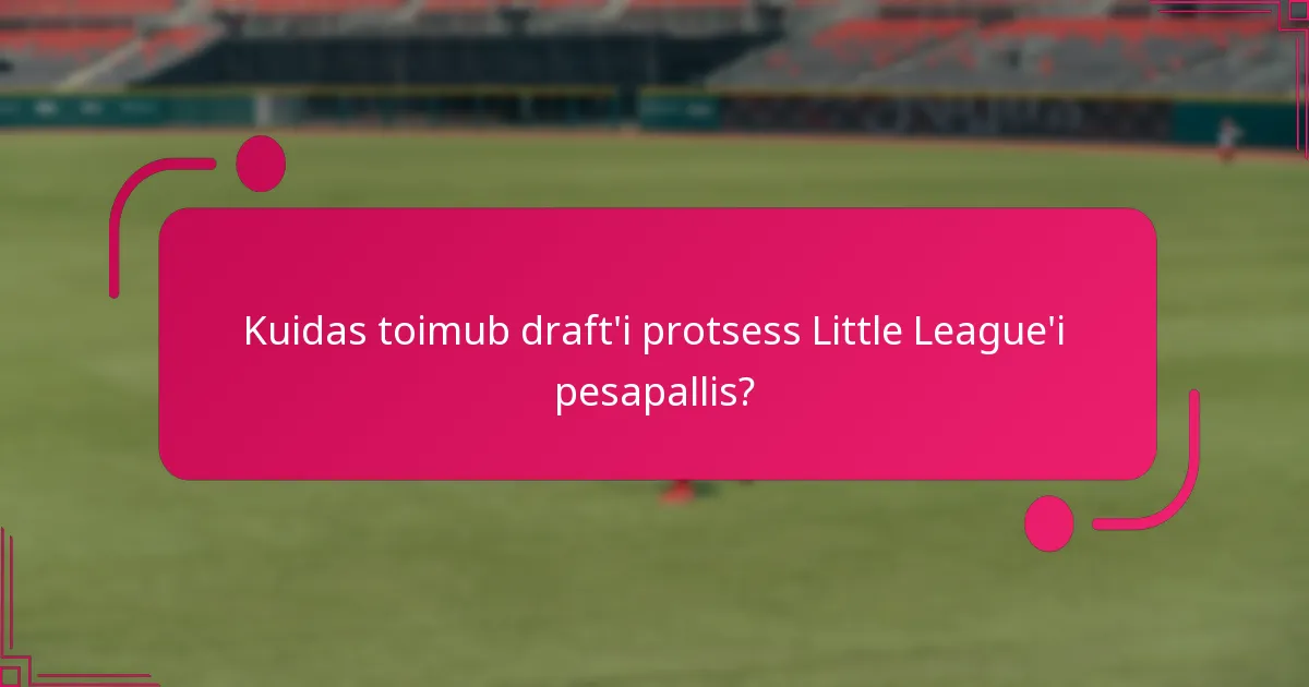 Kuidas toimub draft'i protsess Little League'i pesapallis?