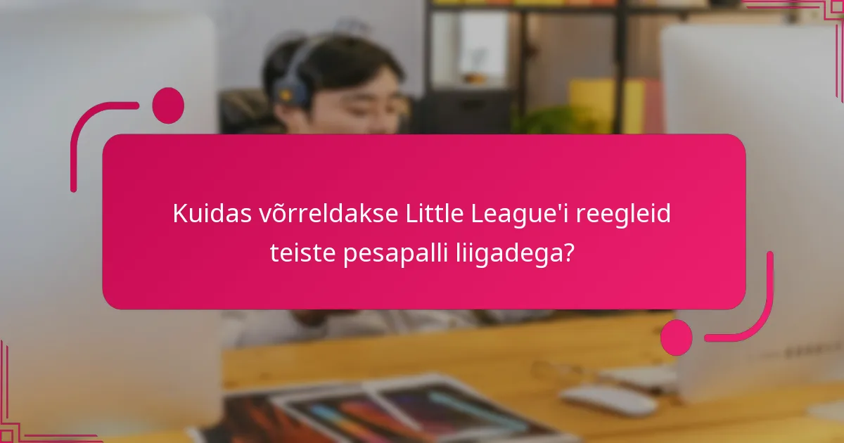 Kuidas võrreldakse Little League'i reegleid teiste pesapalli liigadega?