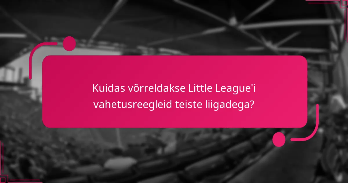 Kuidas võrreldakse Little League'i vahetusreegleid teiste liigadega?