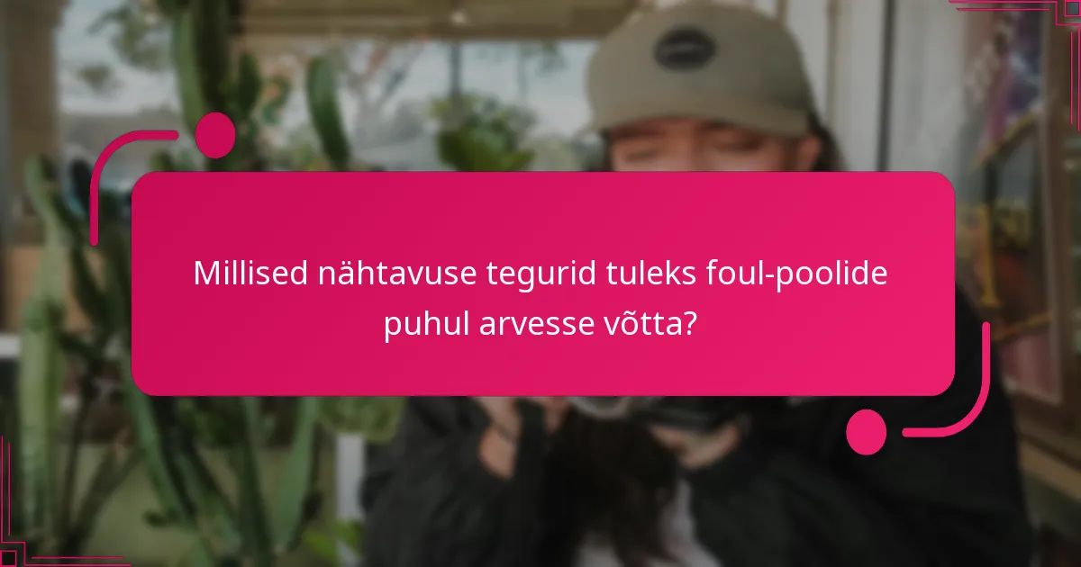 Millised nähtavuse tegurid tuleks foul-poolide puhul arvesse võtta?