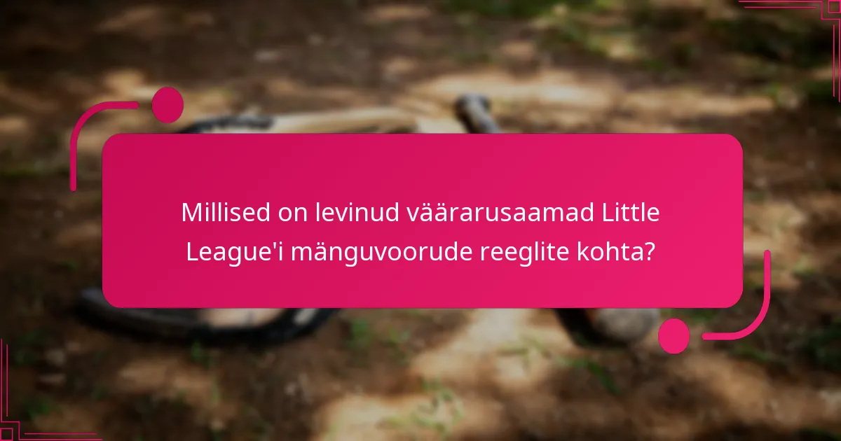 Millised on levinud väärarusaamad Little League'i mänguvoorude reeglite kohta?