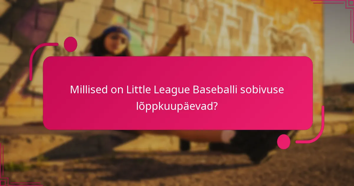 Millised on Little League Baseballi sobivuse lõppkuupäevad?