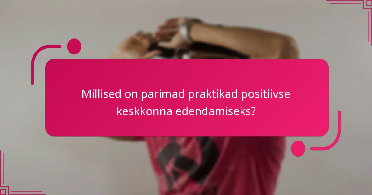 Millised on parimad praktikad positiivse keskkonna edendamiseks?
