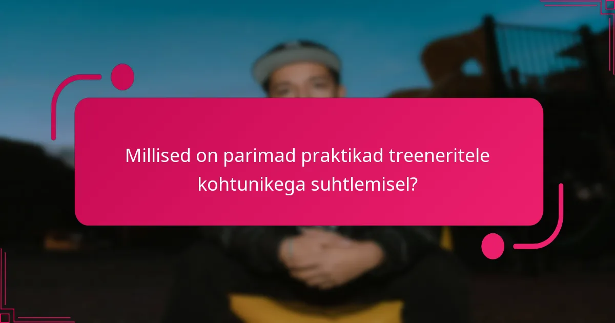 Millised on parimad praktikad treeneritele kohtunikega suhtlemisel?