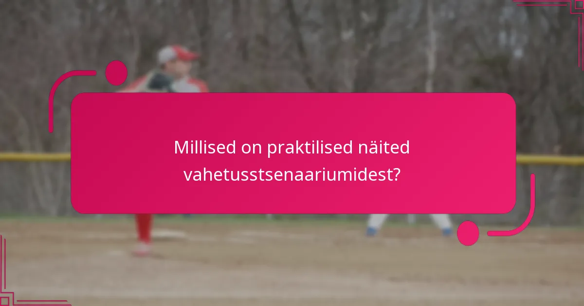 Millised on praktilised näited vahetusstsenaariumidest?