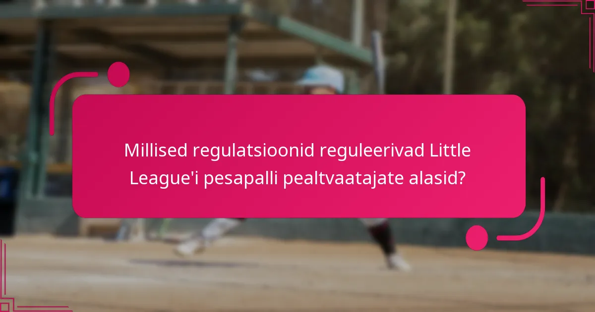 Millised regulatsioonid reguleerivad Little League'i pesapalli pealtvaatajate alasid?